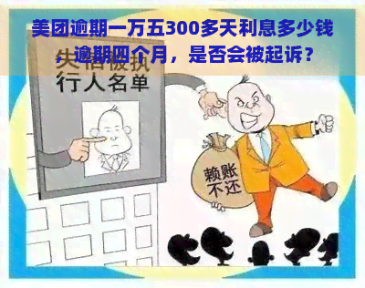 美团逾期一万五300多天利息多少钱，逾期四个月，是否会被起诉？