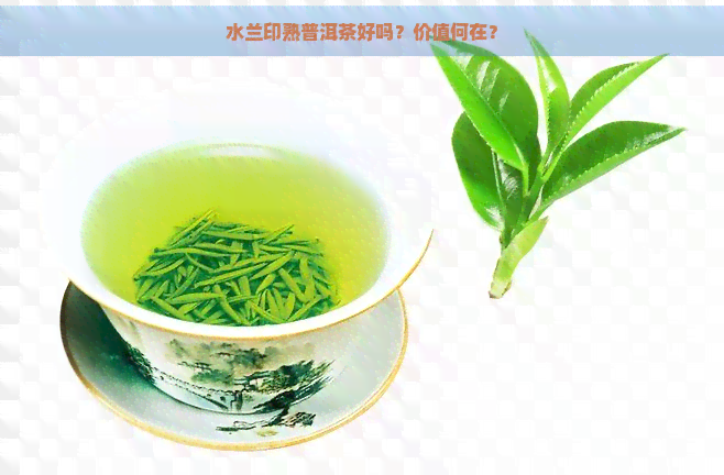 水兰印熟普洱茶好吗？价值何在？