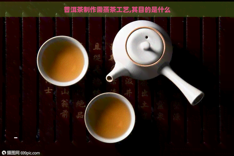 普洱茶制作需蒸茶工艺,其目的是什么