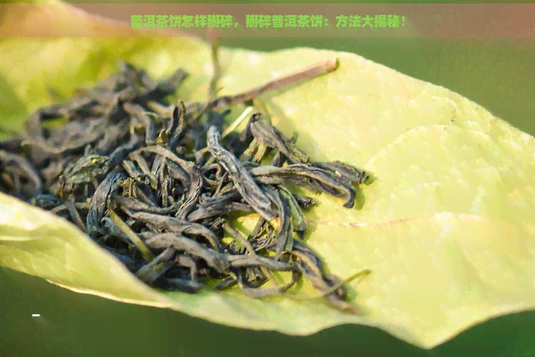 普洱茶饼怎样掰碎，掰碎普洱茶饼：方法大揭秘！