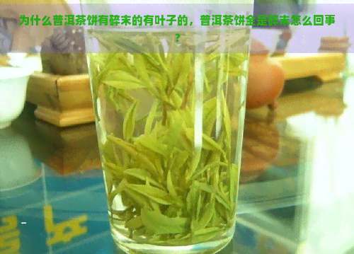 为什么普洱茶饼有碎末的有叶子的，普洱茶饼全是碎末怎么回事？