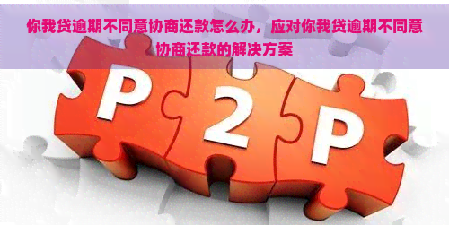 你我贷逾期不同意协商还款怎么办，应对你我贷逾期不同意协商还款的解决方案