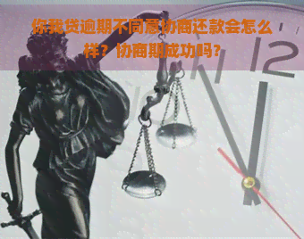 你我贷逾期不同意协商还款会怎么样？协商期成功吗？