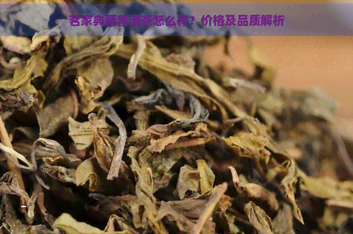 茗家典藏普洱茶怎么样？价格及品质解析