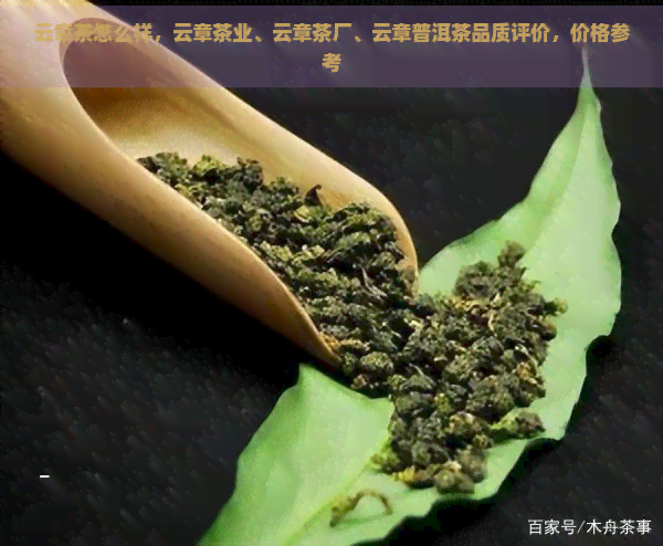 云章茶怎么样，云章茶业、云章茶厂、云章普洱茶品质评价，价格参考