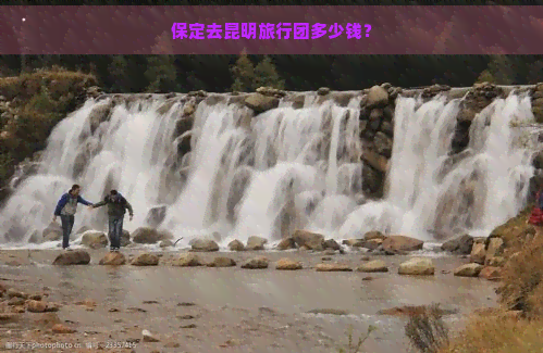 保定去昆明旅行团多少钱？