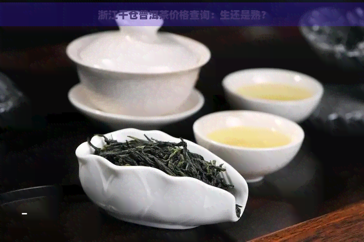 浙江干仓普洱茶价格查询：生还是熟？