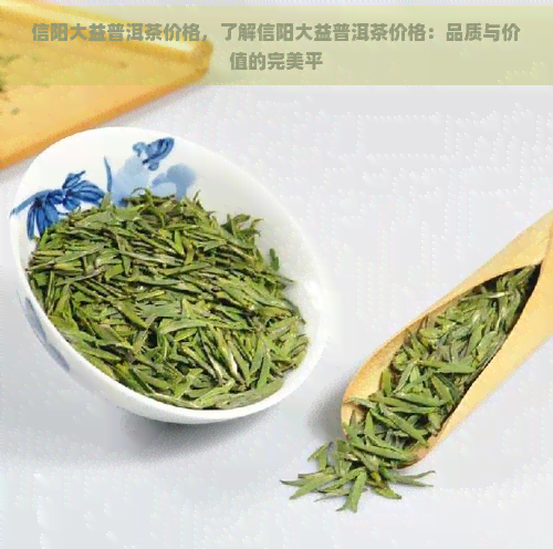 信阳大益普洱茶价格，了解信阳大益普洱茶价格：品质与价值的完美平