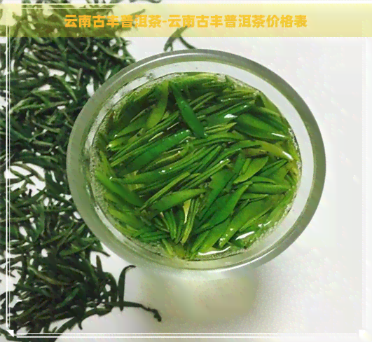 云南古丰普洱茶-云南古丰普洱茶价格表