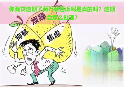 你我贷逾期了两万会起诉吗是真的吗？逾期会怎么处理？