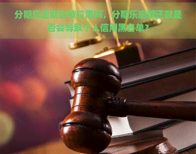 逾期会被拉黑吗，逾期还款是否会导致个人信用黑名单？