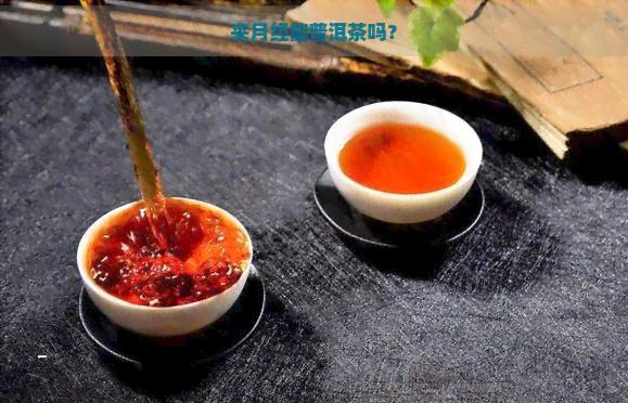 来月经能普洱茶吗？