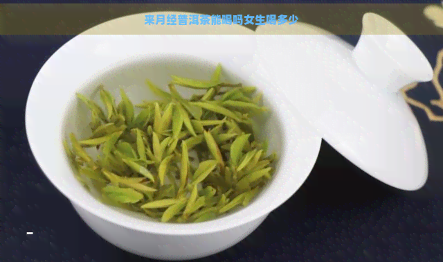 来月经普洱茶能喝吗女生喝多少