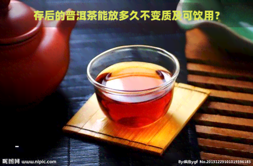 存后的普洱茶能放多久不变质及可饮用？