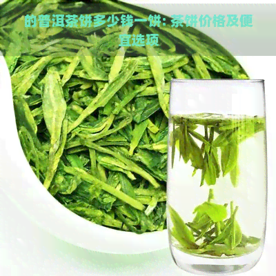 的普洱茶饼多少钱一饼: 茶饼价格及便宜选项