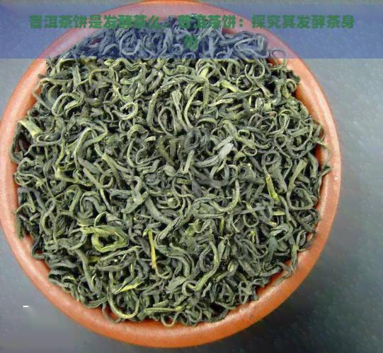 普洱茶饼是发酵茶么，普洱茶饼：探究其发酵茶身份