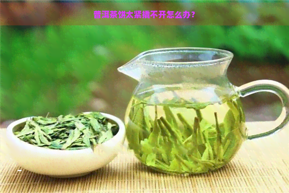 普洱茶饼太紧撬不开怎么办？