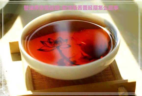 普洱茶舌面起层-普洱茶舌面起层怎么回事