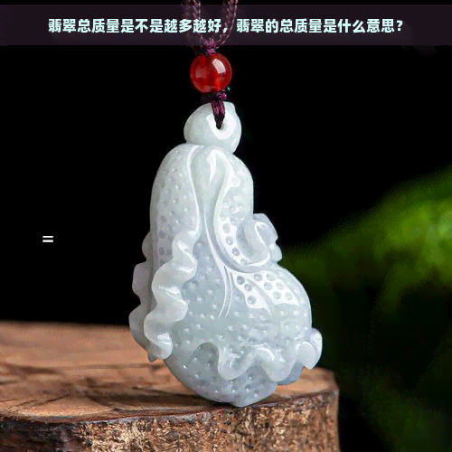 翡翠总质量是不是越多越好，翡翠的总质量是什么意思？