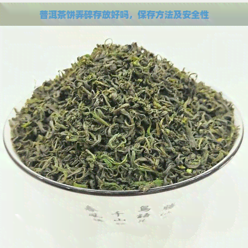 普洱茶饼弄碎存放好吗，保存方法及安全性