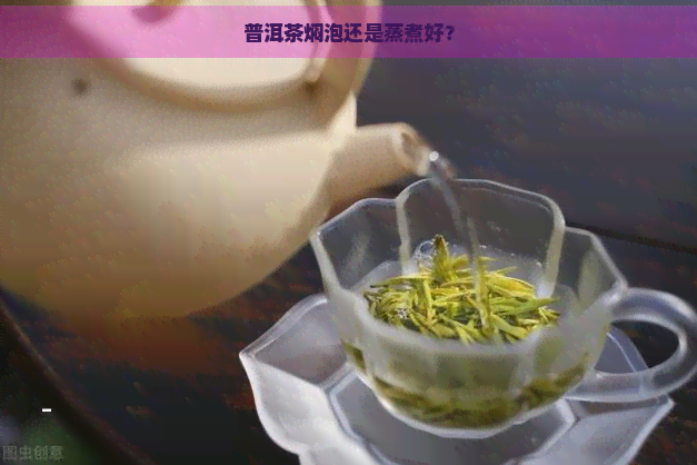 普洱茶焖泡还是蒸煮好？