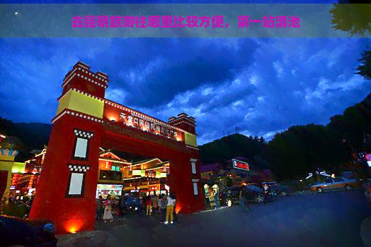 去昆明旅游住哪里比较方便，之一站滇池