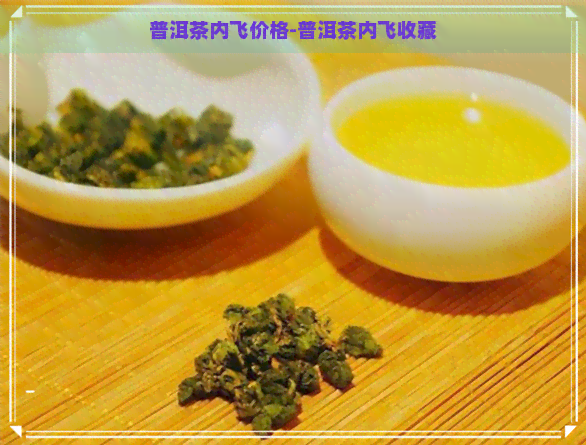 普洱茶内飞价格-普洱茶内飞收藏