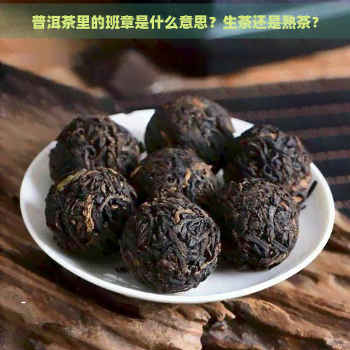 普洱茶里的班章是什么意思？生茶还是熟茶？