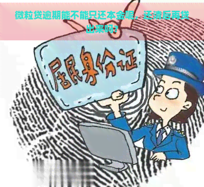 微粒贷逾期能不能只还本金呢，还清后再贷出来吗？