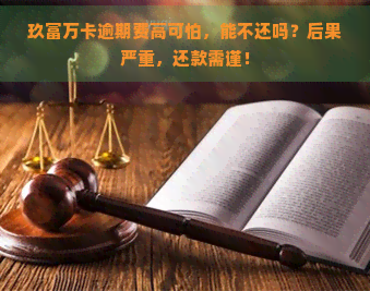 玖富万卡逾期费高可怕，能不还吗？后果严重，还款需谨！