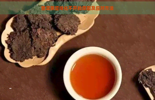 普洱茶涩味化不开的原因及应对方法