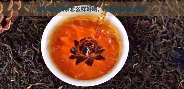 瑞松茶普洱茶怎么样好喝，瑞松茶的普洱生茶