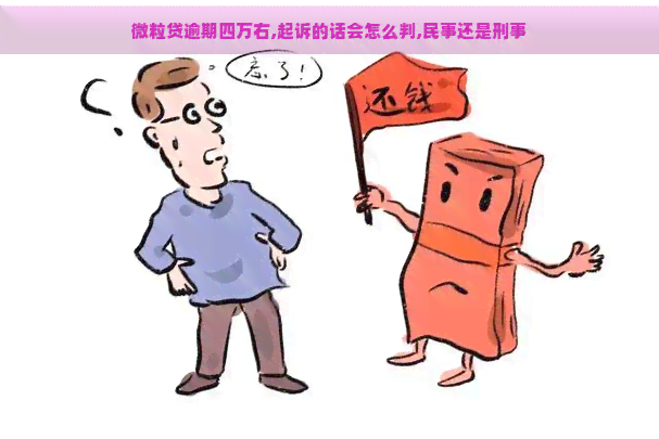 微粒贷逾期四万右,起诉的话会怎么判,民事还是刑事