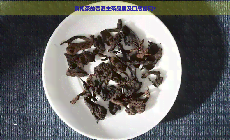 瑞松茶的普洱生茶品质及口感如何？