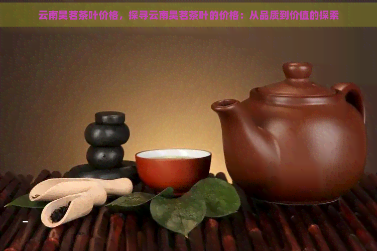 云南昊茗茶叶价格，探寻云南昊茗茶叶的价格：从品质到价值的探索