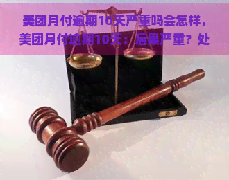 美团月付逾期10天严重吗会怎样，美团月付逾期10天：后果严重？处理方法？解析一切