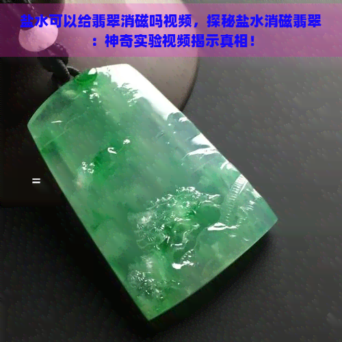 盐水可以给翡翠消磁吗视频，探秘盐水消磁翡翠：神奇实验视频揭示真相！