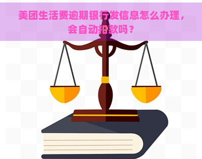 美团生活费逾期银行发信息怎么办理，会自动扣款吗？