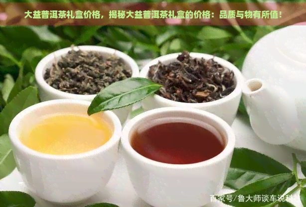 大益普洱茶礼盒价格，揭秘大益普洱茶礼盒的价格：品质与物有所值！