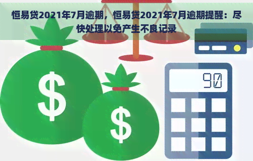 恒易贷2021年7月逾期，恒易贷2021年7月逾期提醒：尽快处理以免产生不良记录