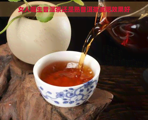 女人喝生普洱茶还是熟普洱茶减肥效果好