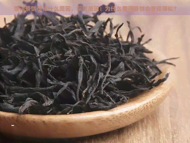 普洱茶饼很松什么原因，探究原因：为什么普洱茶饼会变得很松？