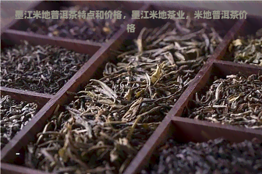 墨江米地普洱茶特点和价格，墨江米地茶业，米地普洱茶价格