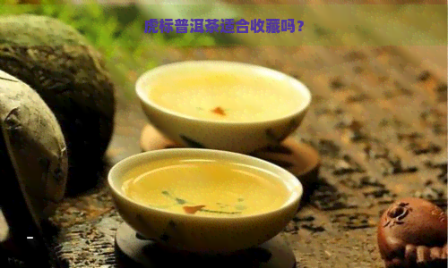 虎标普洱茶适合收藏吗？