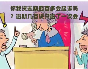 你我贷逾期四百多会起诉吗？逾期几百块只逾了一次会怎么样？