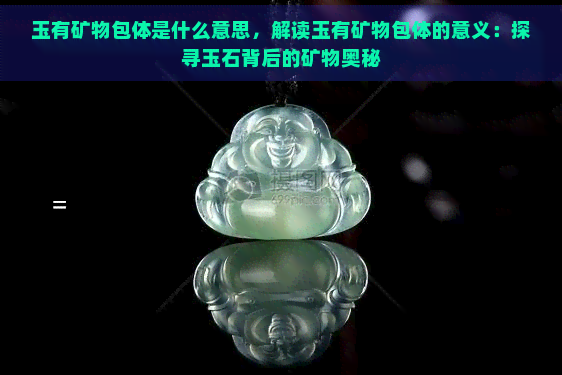 玉有矿物包体是什么意思，解读玉有矿物包体的意义：探寻玉石背后的矿物奥秘