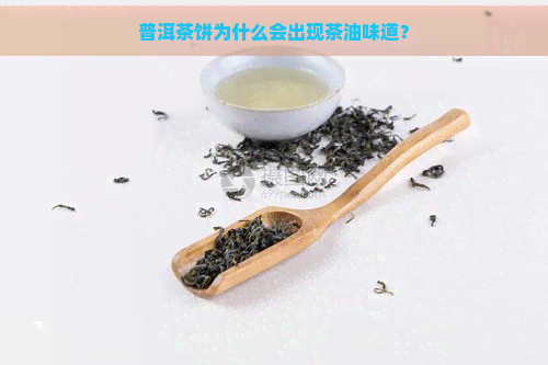 普洱茶饼为什么会出现茶油味道？