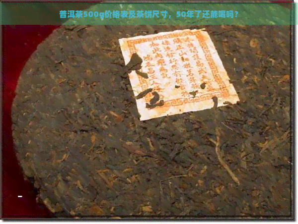 普洱茶500g价格表及茶饼尺寸，50年了还能喝吗？