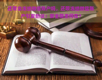 还呗会冻结微信账户吗，还呗冻结微信账户引发热议：安全隐患何在？