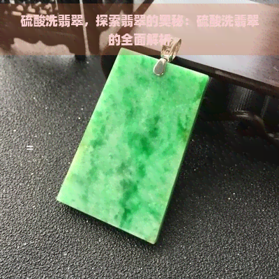 硫酸洗翡翠，探索翡翠的奥秘：硫酸洗翡翠的全面解析